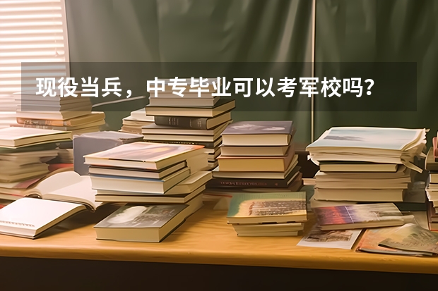 现役当兵，中专毕业可以考军校吗？
