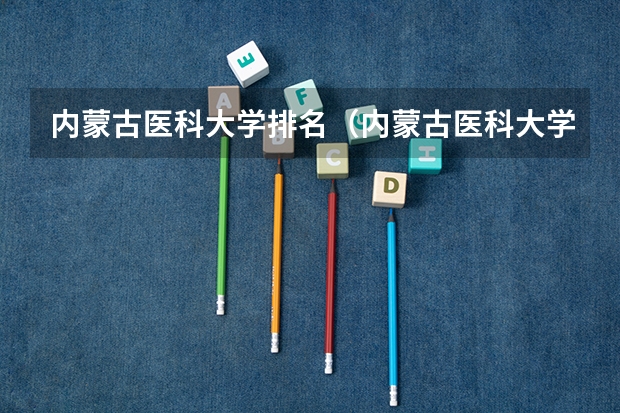 内蒙古医科大学排名（内蒙古医科大学认可度）