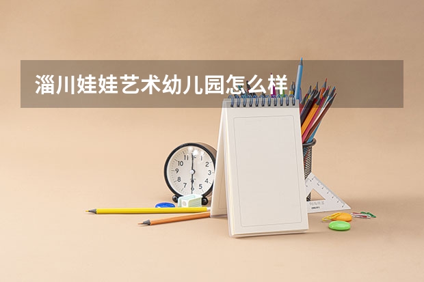 淄川娃娃艺术幼儿园怎么样