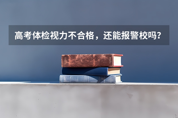 高考体检视力不合格，还能报警校吗？