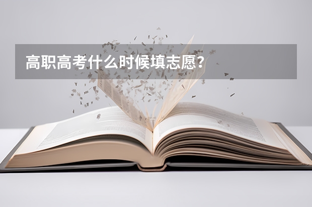 高职高考什么时候填志愿？