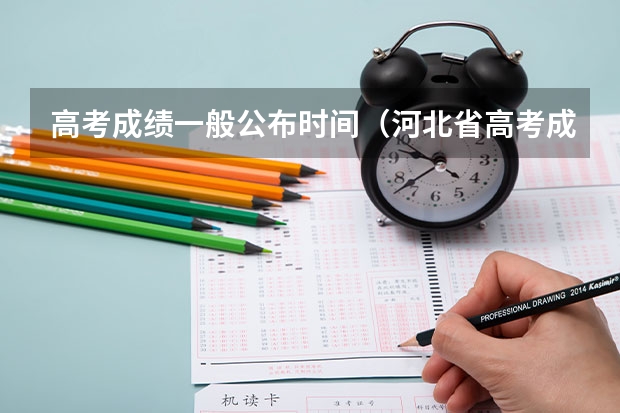 高考成绩一般公布时间（河北省高考成绩查询时间是几号）