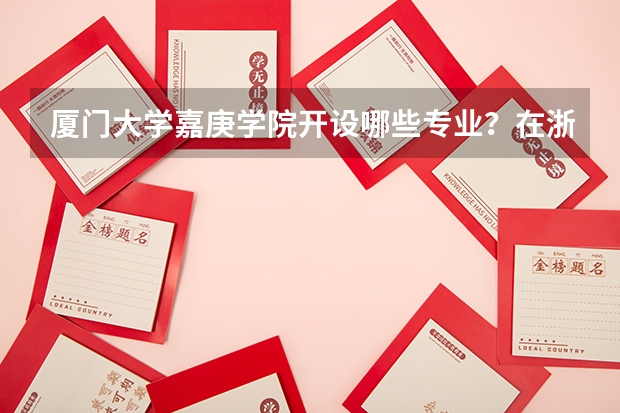 厦门大学嘉庚学院开设哪些专业？在浙江专业录取分数线
