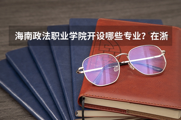 海南政法职业学院开设哪些专业？在浙江专业录取分数线