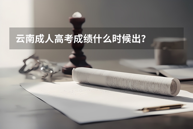云南成人高考成绩什么时候出？