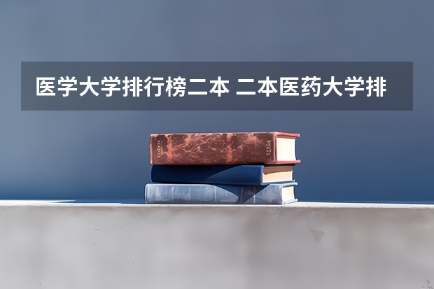 医学大学排行榜二本 二本医药大学排名及分数线