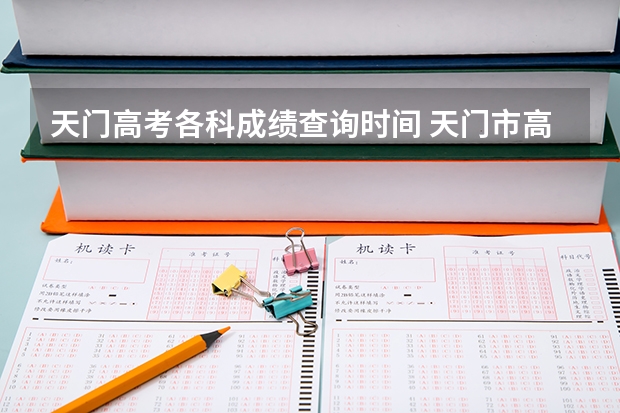 天门高考各科成绩查询时间 天门市高考考点