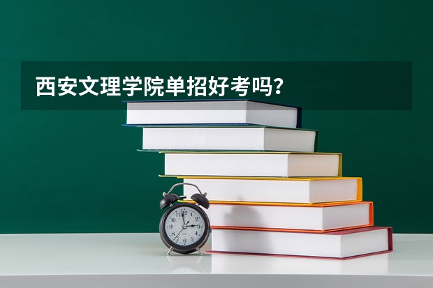 西安文理学院单招好考吗？