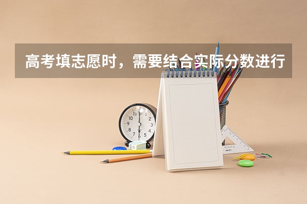 高考填志愿时，需要结合实际分数进行专业选择吗？还需要考虑哪些方面？