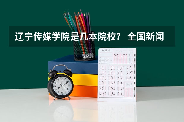 辽宁传媒学院是几本院校？ 全国新闻学专业大学排名