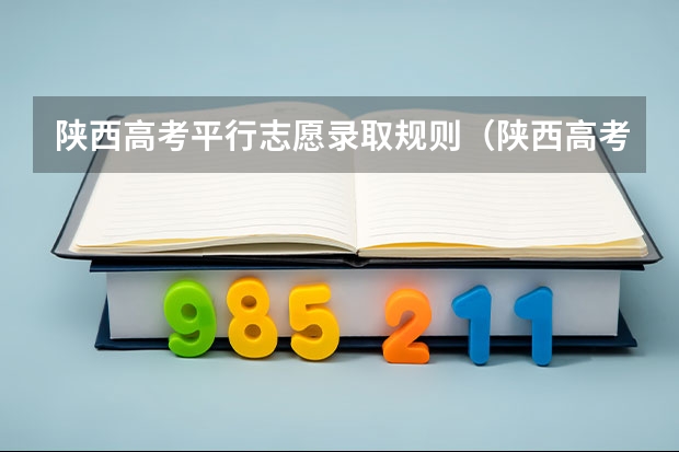 陕西高考平行志愿录取规则(陕西高考志愿填报截止时间)