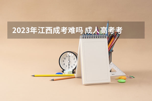 2023年江西成考难吗 成人高考考哪些科目