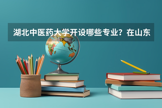 湖北中医药大学开设哪些专业？在山东专业录取分数线