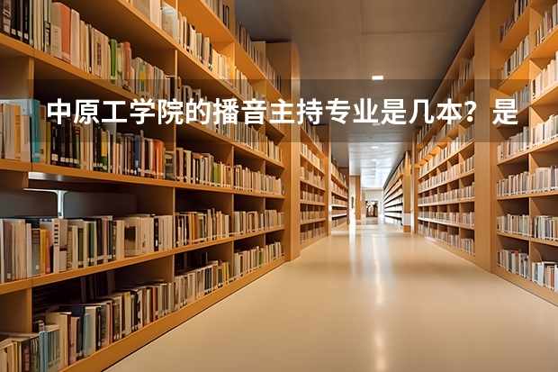 中原工学院的播音主持专业是几本？是专科吗？ 谢谢亲们啦