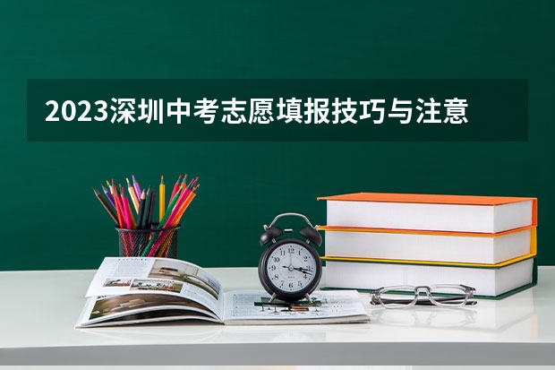 2023深圳中考志愿填报技巧与注意事项（请问谁有深圳高中的关系？去年中考志愿顺序填错。目前深圳某高中高一。高一转高一。）
