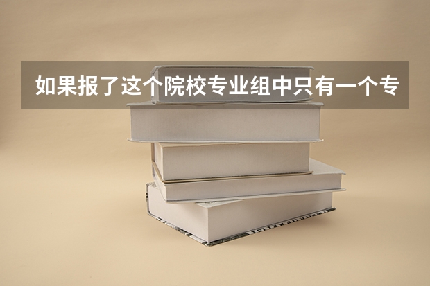 如果报了这个院校专业组中只有一个专业时但服从调剂。如果我的分数不够这个专业时会有什么样的结果？