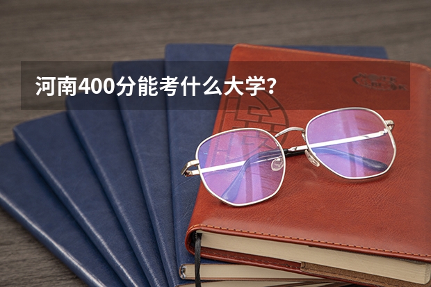 河南400分能考什么大学？
