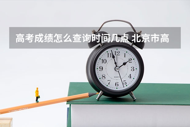高考成绩怎么查询时间几点 北京市高考成绩查询时间几点