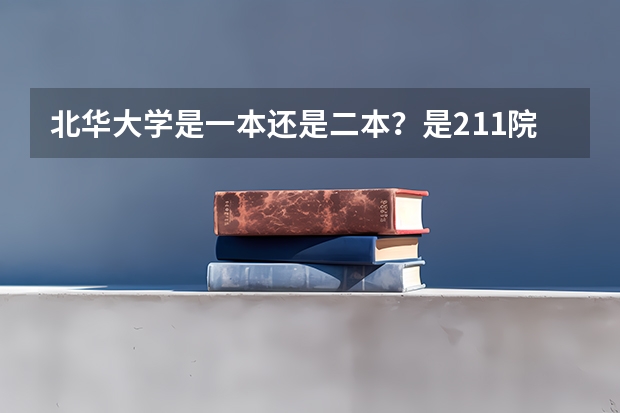 北华大学是一本还是二本？是211院校吗？