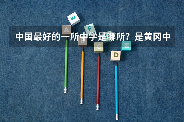 中国最好的一所中学是哪所？是黄冈中学吗？这所中学今年高考一本上线率是多少？