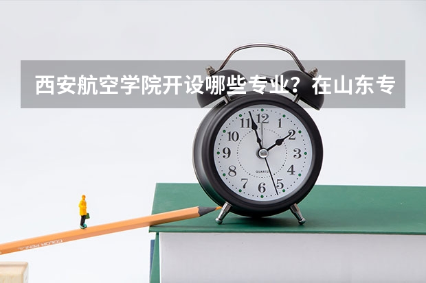 西安航空学院开设哪些专业？在山东专业录取分数线