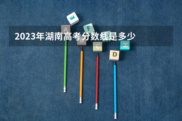2023年湖南高考分数线是多少