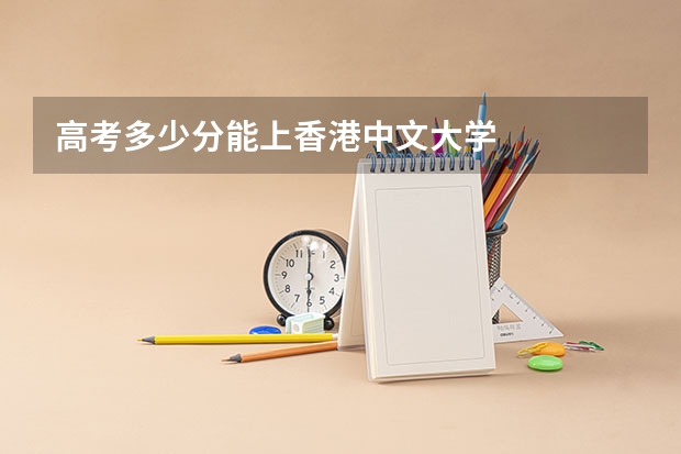高考多少分能上香港中文大学
