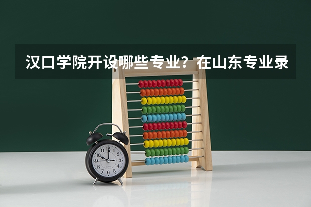 汉口学院开设哪些专业？在山东专业录取分数线