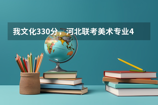 我文化330分，河北联考美术专业414分，我大概能报哪些学校
