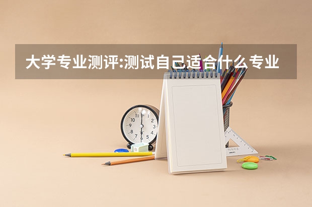 大学专业测评:测试自己适合什么专业