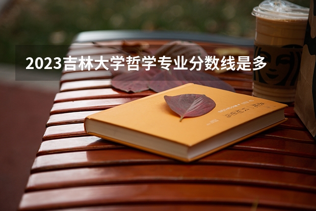 2023吉林大学哲学专业分数线是多少(历年分数线汇总)