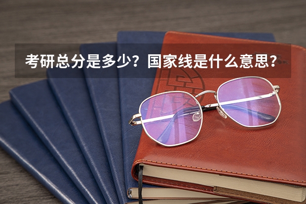考研总分是多少?国家线是什么意思?