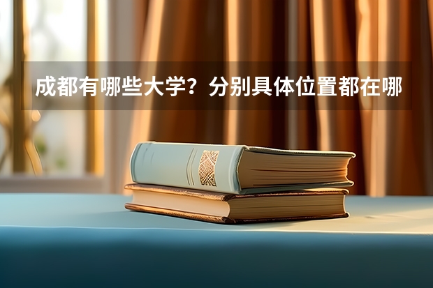 成都有哪些大学？分别具体位置都在哪儿？