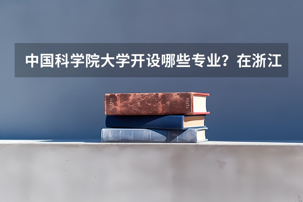 中国科学院大学开设哪些专业？在浙江专业录取分数线