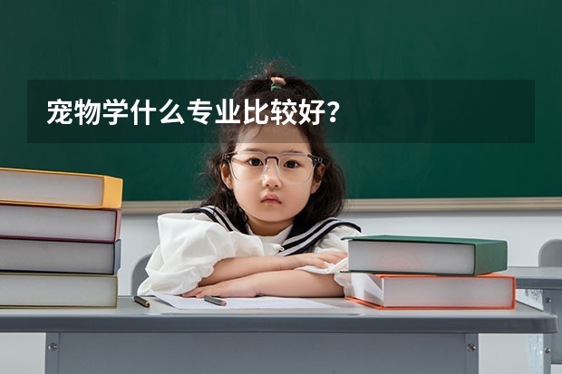 宠物学什么专业比较好？