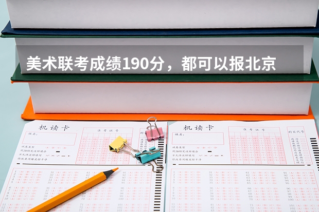 美术联考成绩190分，都可以报北京的什么艺术学校？