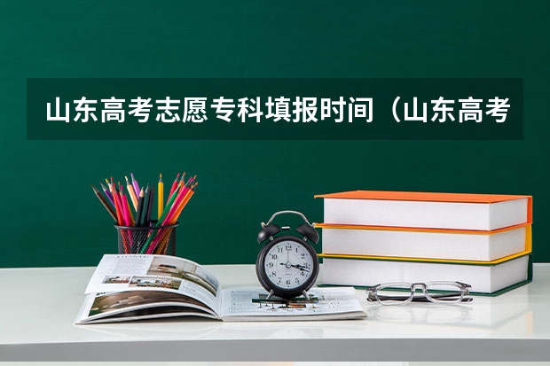 山东高考志愿专科填报时间（山东高考填报志愿时间）