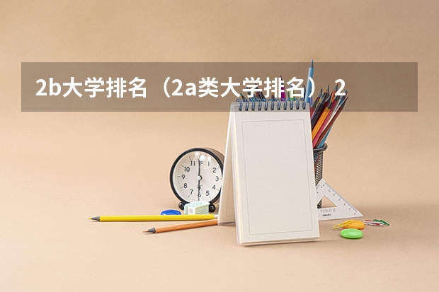 2b大学排名(2a类大学排名) 2b大学排名(2a类大学排名)