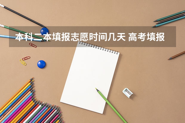 本科二本填报志愿时间几天 高考填报志愿有几天时间