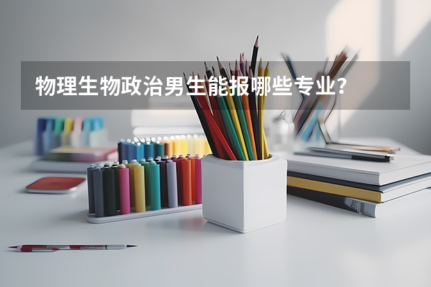 物理生物政治男生能报哪些专业？