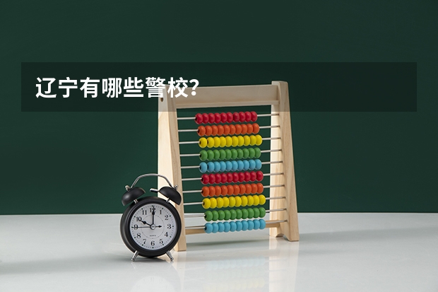 辽宁有哪些警校？