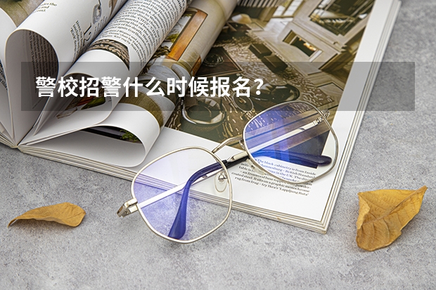 警校招警什么时候报名？