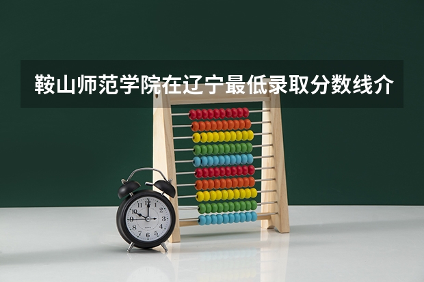 鞍山师范学院在辽宁最低录取分数线介绍