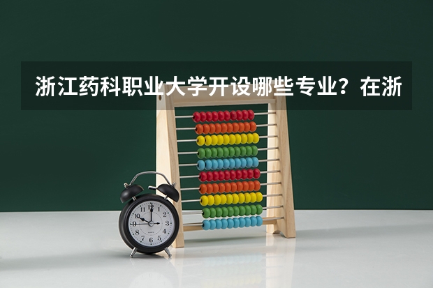 浙江药科职业大学开设哪些专业？在浙江专业录取分数线