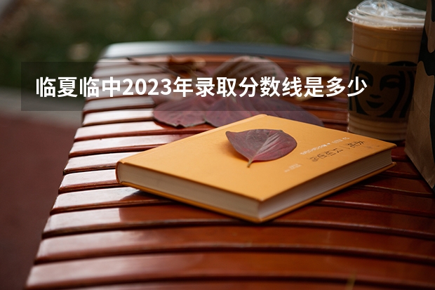 临夏临中2023年录取分数线是多少？