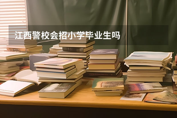 江西警校会招小学毕业生吗