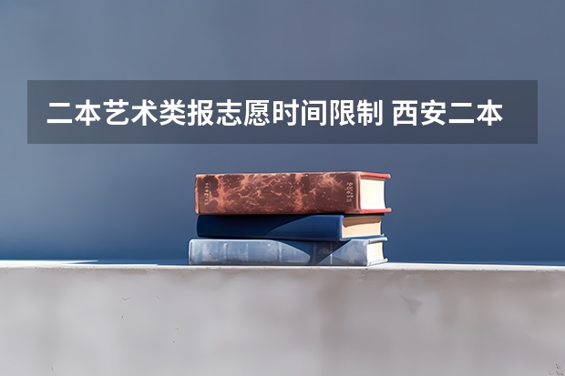 二本艺术类报志愿时间限制 西安二本志愿填报时间2023