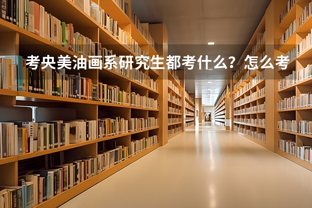 考央美油画系研究生都考什么?怎么考?