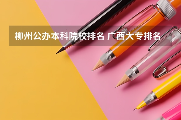 柳州公办本科院校排名 广西大专排名前十的学校公办