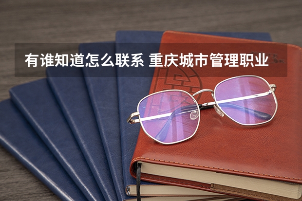 有谁知道怎么联系 重庆城市管理职业学院,谢谢